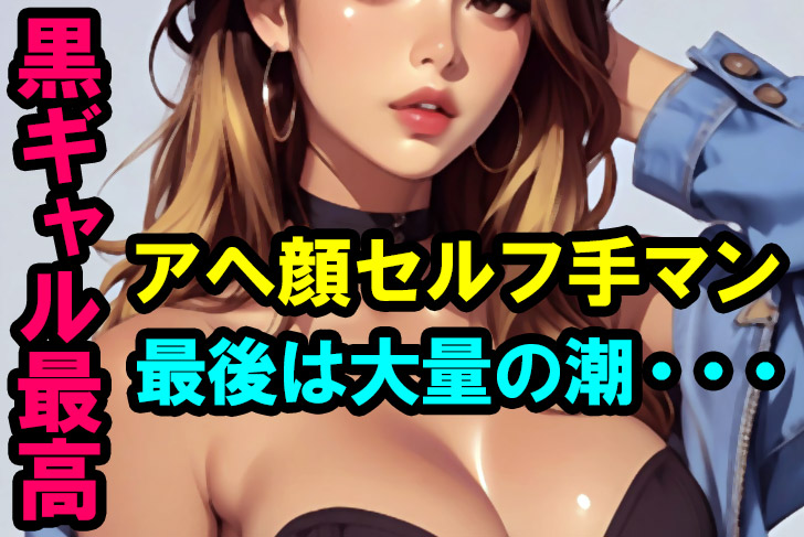 やはり黒ギャルはエロい！アヘ顔でセルフ手マン潮吹きオナニー体験談